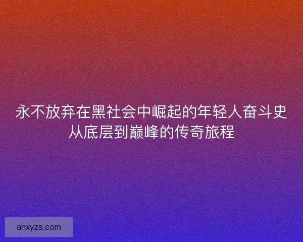 永不放弃在黑社会中崛起的年轻人奋斗史从底层到巅峰的传奇旅程