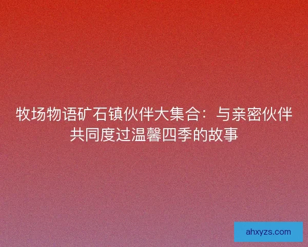 牧场物语矿石镇伙伴大集合：与亲密伙伴共同度过温馨四季的故事