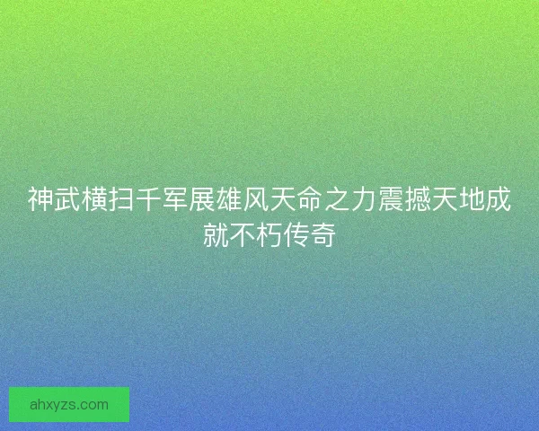 神武横扫千军展雄风天命之力震撼天地成就不朽传奇