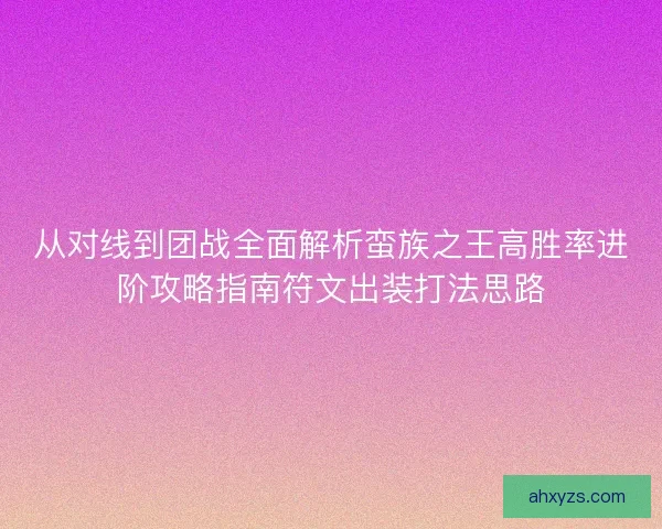 从对线到团战全面解析蛮族之王高胜率进阶攻略指南符文出装打法思路