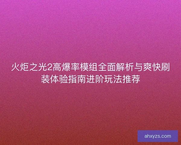 火炬之光2高爆率模组全面解析与爽快刷装体验指南进阶玩法推荐
