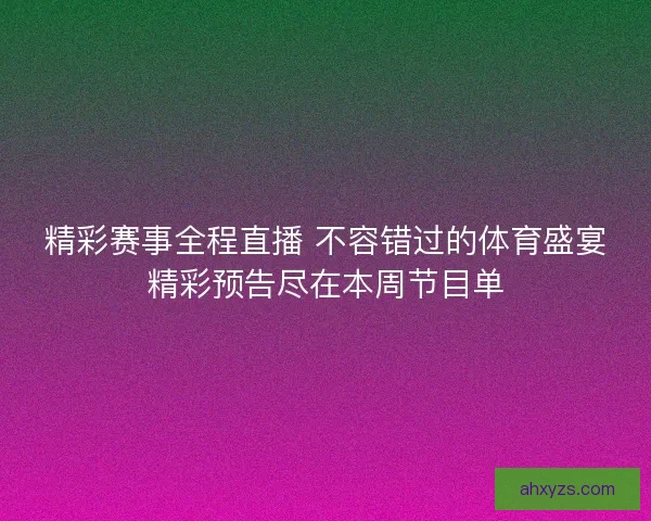 精彩赛事全程直播 不容错过的体育盛宴精彩预告尽在本周节目单