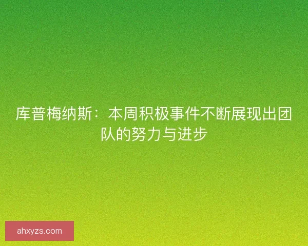 库普梅纳斯：本周积极事件不断展现出团队的努力与进步