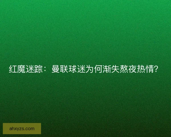 红魔迷踪：曼联球迷为何渐失熬夜热情？
