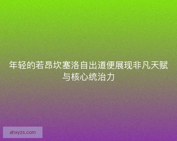 年轻的若昂坎塞洛自出道便展现非凡天赋与核心统治力