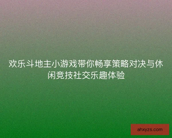 欢乐斗地主小游戏带你畅享策略对决与休闲竞技社交乐趣体验