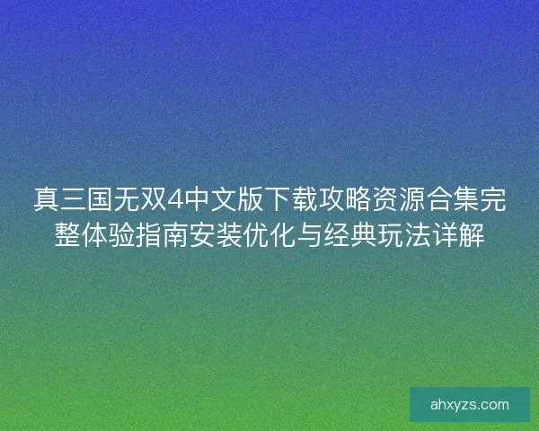 真三国无双4中文版下载攻略资源合集完整体验指南安装优化与经典玩法详解